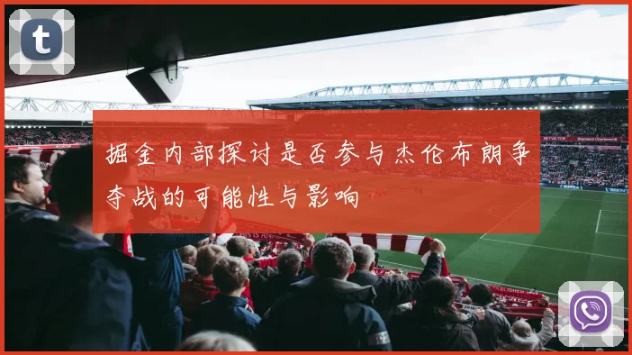 掘金内部探讨是否参与杰伦布朗争夺战的可能性与影响