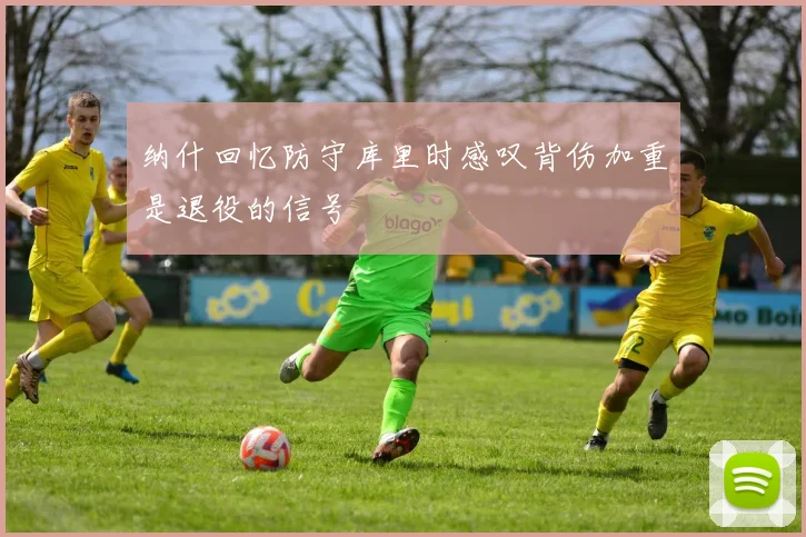 纳什回忆防守库里时感叹背伤加重是退役的信号