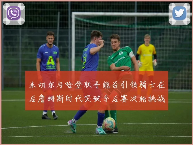 米切尔与哈登联手能否引领骑士在后詹姆斯时代突破季后赛次轮挑战