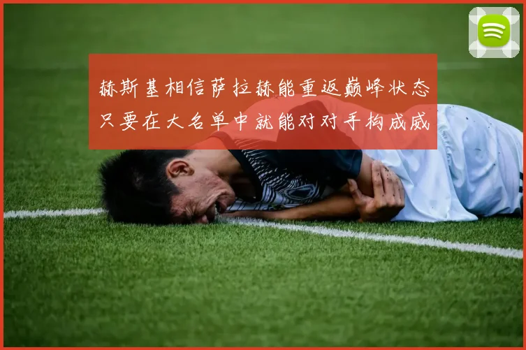赫斯基相信萨拉赫能重返巅峰状态只要在大名单中就能对对手构成威胁