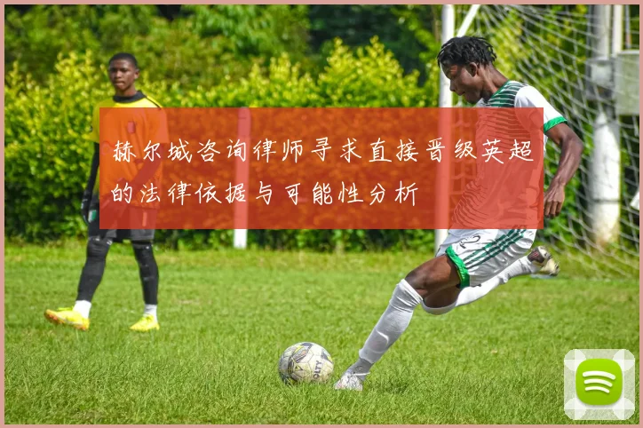 赫尔城咨询律师寻求直接晋级英超的法律依据与可能性分析