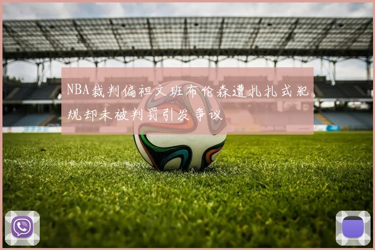 NBA裁判偏袒文班布伦森遭扎扎式犯规却未被判罚引发争议