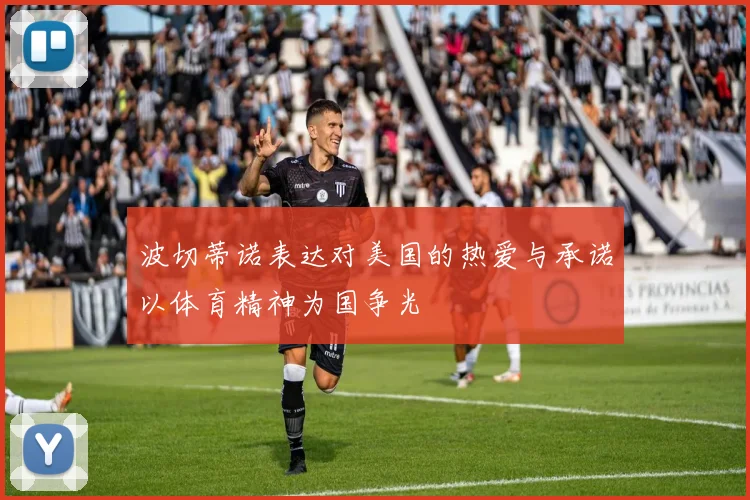 波切蒂诺表达对美国的热爱与承诺以体育精神为国争光