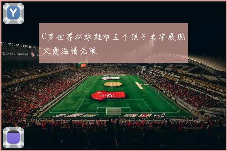 C罗世界杯球鞋印五个孩子名字展现父爱温情无限