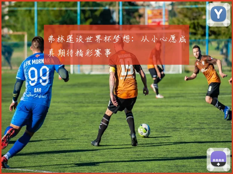 弗林蓬谈世界杯梦想：从小心愿成真期待精彩赛事