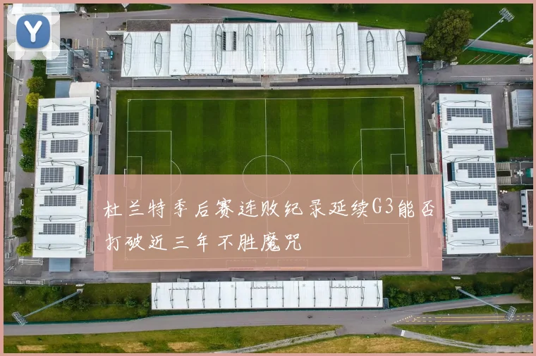 杜兰特季后赛连败纪录延续G3能否打破近三年不胜魔咒